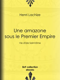 Une Amazone sous le Premier Empire - Vie d'Ida Saint-Elme