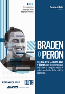 Braden o Perón - El Libro Azul y el Libro Azul y Blanco. Los documentos que marcaron la campaña electoral más importante de la historia argentina