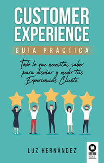 Customer Experience. Guía práctica - Todo lo que necesitas saber para diseñar y medir tus Experiencias Cliente