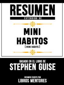 Resumen Extendido De Mini Habitos (Mini Habits) - Basado En El Libro De Stephen Guise
