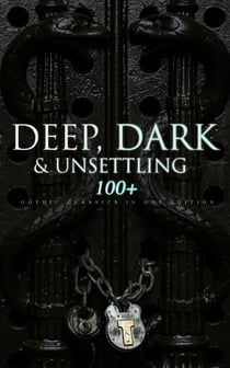 DEEP, DARK & UNSETTLING: 100+ Gothic Classics in One Edition - Novels, Tales and Poems: The Mysteries of Udolpho, The Tell-Tale Heart, Wuthering Heights, Sweeney Todd, The Orphan of the Rhine, The Headless Horseman & many more