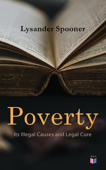 Poverty: Its Illegal Causes and Legal Cure - Lysander Spooner
