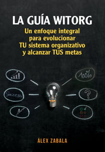 La Guía Witorg. - Un enfoque integral para evolucionar tu sistema organizativo y alcanzar tus metas.