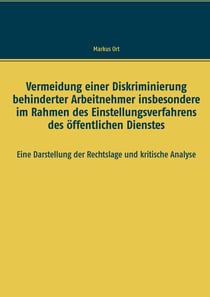 Vermeidung einer Diskriminierung behinderter Arbeitnehmer insbesondere im Rahmen des Einstellungsverfahrens des öffentlichen Dienstes - Eine Darstellung der Rechtslage und kritische Analyse