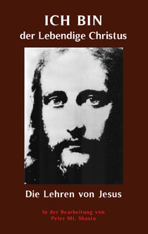 ICH BIN der Lebendige Christus - die Lehren von Jesus Christus - Aufbereitet von Peter Mt. Shasta