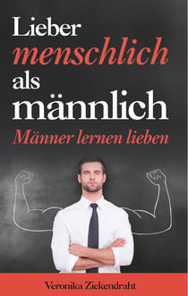 Lieber menschlich als männlich - Männer lernen lieben