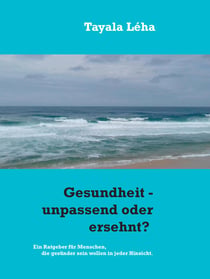 Gesundheit - unpassend oder ersehnt? - Ein Ratgeber für Menschen, die gesünder sein wollen in jeder Hinsicht.