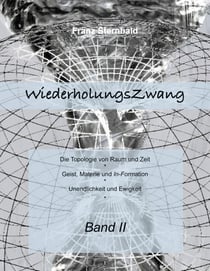 Wiederholungszwang - Die Topologie von Raum und Zeit - Geist, Materie und Information