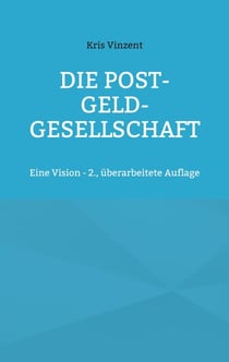 Die Post-Geld-Gesellschaft - Eine Vision - 2., überarbeitete Auflage