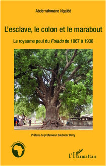 L'esclave, le colon et le marabout - Le royaume peul du <em>Fuladu </em>de 1867 à 1936