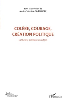 Colère, courage, création politique (Volume 1) - La théorie politique en action