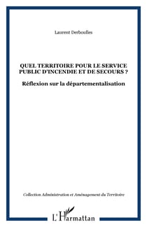 QUEL TERRITOIRE POUR LE SERVICE PUBLIC D'INCENDIE ET DE SECOURS ? - Réflexion sur la départementalisation