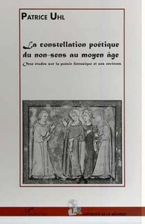 LA CONSTELLATION POETIQUE DU NON-SENS AU MOYEN ÂGE - Onze études sur la poésie fatrasique et ses environs