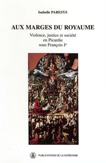 Aux marges du royaume - Violence, justice et société en Picardie sous François Ier