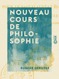 Nouveau cours de philosophie - Rédigé d'après le nouveau programme de philosophie, pour le baccalauréat ès-lettres