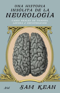 Una historia insólita de la neurología - Casos reales de trauma, locura y recuperación