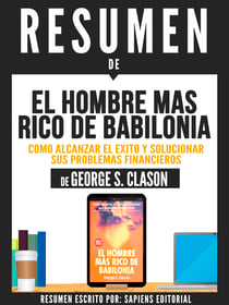 Resumen De "El Hombre Mas Rico De Babilonia: Como Alcanzar El Éxito Y Solucionar Sus Problemas Financieros - De George S. Clason"