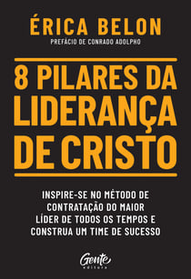 8 pilares da liderança de Cristo - Inspire-se no método de contratação do maior líder de todos os tempos e construa um time de sucesso