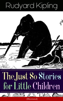 The Just So Stories for Little Children (Illustrated) - Collection of fantastic and captivating animal stories - Classic of children's literature from one of the most popular writers in England, known for The Jungle Book, Kim, Captain Courageous