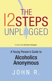 The 12 Steps Unplugged - A Young Person's Guide to Alcoholics Anonymous