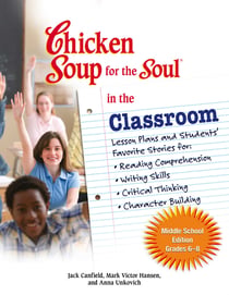 Chicken Soup for the Soul in the Classroom Middle School Edition: Grades 6–8 - Lesson Plans and Students' Favorite Stories for Reading Comprehension, Writing Skills, Critical Thinking, Character Building