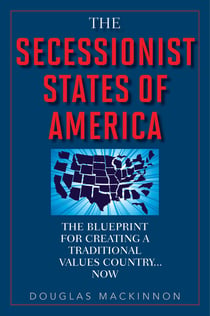 The Secessionist States of America - The Blueprint for Creating a Traditional Values Country . . . Now