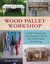 Wood Pallet Workshop - 20 DIY Projects that Turn Forgotten Wood into Stylish Home Furnishings