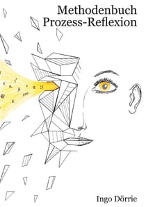 Methodenbuch Prozess-Reflexion - Eine praktische Anleitung zum Aufbau kontinuierlicher Prozess-Reflexion