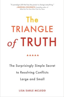 The Triangle of Truth - The Surprisingly Simple Secret to Resolving Conflicts Largeand Small