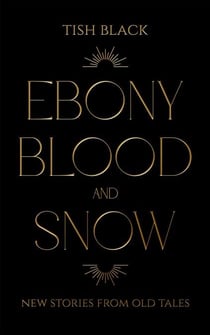 Ebony, Blood, and Snow: New Stories from Old Tales
