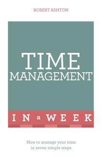 Time Management In A Week - How To Manage Your Time In Seven Simple Steps