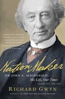 Nation Maker - Sir John A. Macdonald: His Life, Our Times