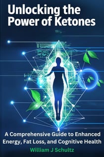 Unlocking the Power of Ketones: A Comprehensive Guide to Enhanced Energy, Fat Loss, and Cognitive Health - The Ketone Advantage Series, #1