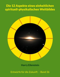Die 12 Aspekte eines einheitlichen spirituell-physikalischen Weltbildes - Entwürfe für die Zukunft  -  Band 36