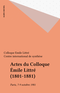 Actes du Colloque Émile Littré (1801-1881) - Paris, 7-9 octobre 1981