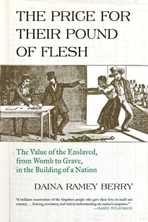 The Price for Their Pound of Flesh - The Value of the Enslaved, from Womb to Grave, in the Building of a Nation