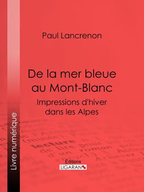 De la mer bleue au Mont-Blanc - Impressions d'hiver dans les Alpes