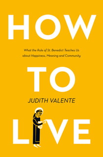How to Live - What the rule of St. Benedict Teaches Us About Happiness, Meaning, and Community