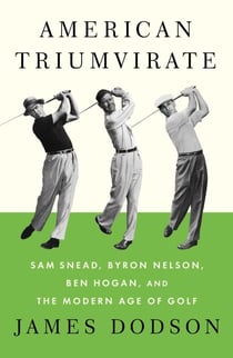 American Triumvirate - Sam Snead, Byron Nelson, Ben Hogan, and the Modern Age of Golf