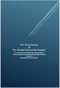 The Ortoq System  of  The Mongol Partnership Empires: The World’s First Rhizomatic, Decentralized Transcontinental Investment Partnership Network Volume II