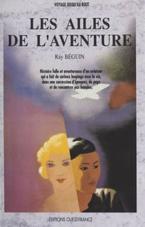 Les ailes de l'aventure - Histoire folle et aventureuse d'un aviateur qui a fait de curieux loopings avec la vie, dans une succession d'époques, de pays et de rencontres pas banales