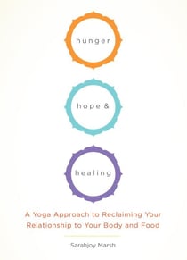Hunger, Hope, and Healing - A Yoga Approach to Reclaiming Your Relationship to Your Body and Food