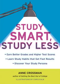 Study Smart, Study Less - Earn Better Grades and Higher Test Scores, Learn Study Habits That Get Fast Results, and Discover Your Study Persona