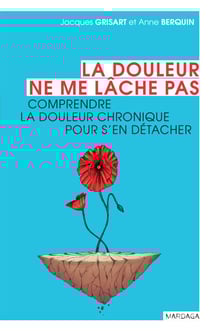 La douleur ne me lâche pas - Comprendre la douleur chronique pour s'en détacher