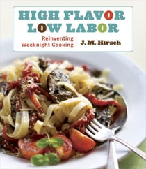High Flavor, Low Labor - Reinventing Weeknight Cooking: A Cookbook