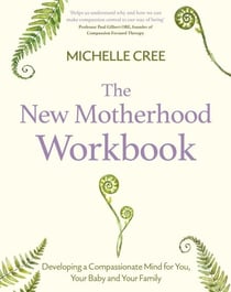 The New Motherhood Workbook - Developing a compassionate mind for you, your baby and your family