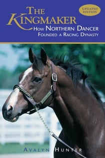 The Kingmaker - How Northern Dancer Founded a Racing Dynasty