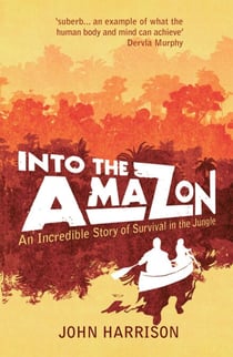 Into the Amazon - An Incredible Story of Survival in the Jungle