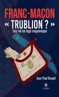 Franc-maçon « Trublion ? » - Une vie en loge maçonnique