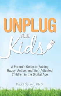 Unplug Your Kids - A Parent's Guide to Raising Happy, Active and Well-Adjusted Children in the Digital Age